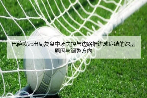 巴萨欧冠出局复盘中场失控与边路推进成症结的深层原因与调整方向 - bwty