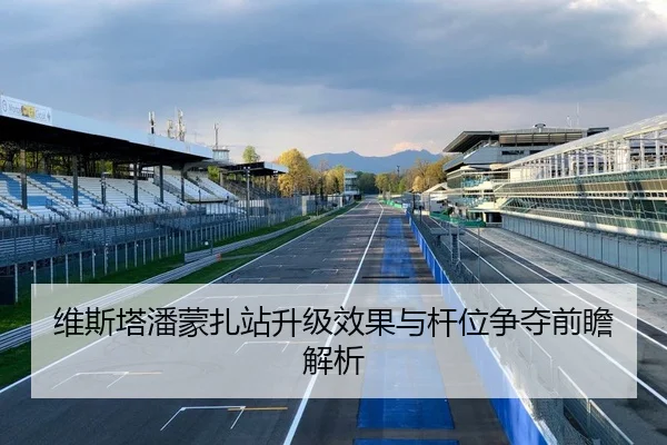 维斯塔潘蒙扎站升级效果与杆位争夺前瞻解析 - bwty