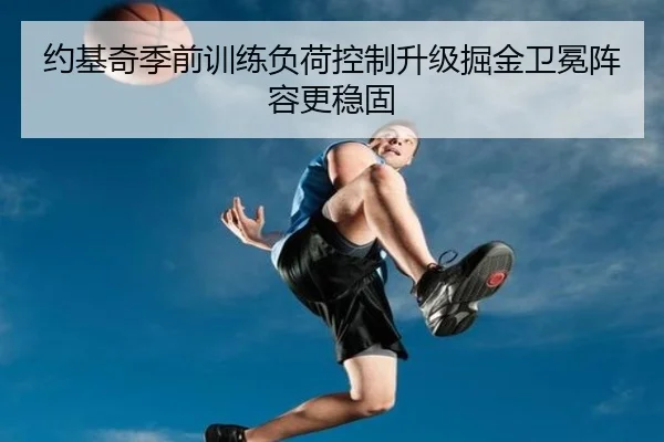约基奇季前训练负荷控制升级掘金卫冕阵容更稳固 - bwty