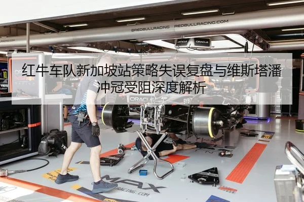红牛车队新加坡站策略失误复盘与维斯塔潘冲冠受阻深度解析 - bwty