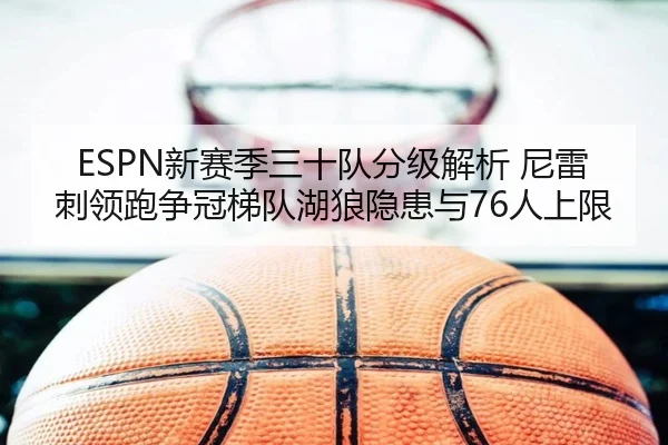 ESPN新赛季三十队分级解析 尼雷刺领跑争冠梯队湖狼隐患与76人上限 - bwty