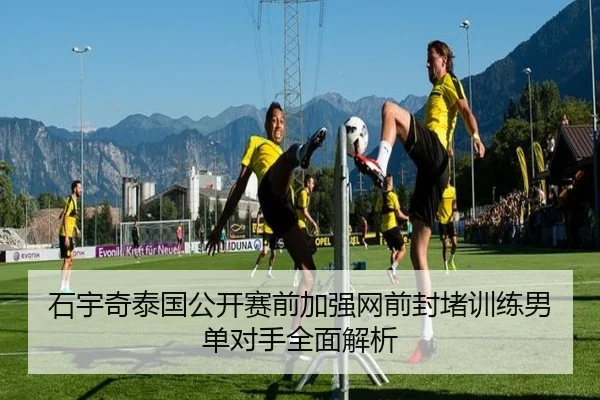石宇奇泰国公开赛前加强网前封堵训练男单对手全面解析 - bwty